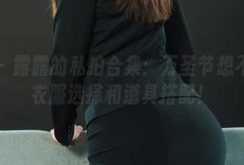 丽柜 – 露露的私拍合集：万圣节想不到的衣服选择和道具搭配！