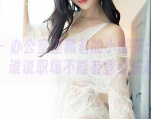 嗲囡囡 – 办公室里藏着的小樱花：原图合集，谁说职场不能有些小乐趣？