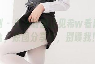 紧急企划 – 白丝制服让见希w看起来太适合，原图分享了，别喷我！